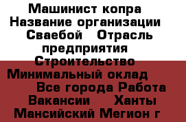 Машинист копра › Название организации ­ Сваебой › Отрасль предприятия ­ Строительство › Минимальный оклад ­ 30 000 - Все города Работа » Вакансии   . Ханты-Мансийский,Мегион г.